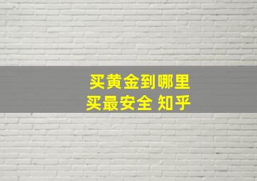 买黄金到哪里买最安全 知乎